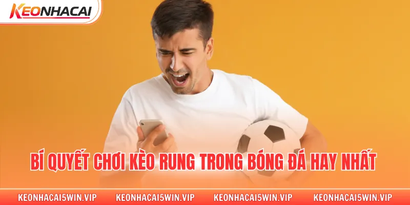 Bí quyết chơi kèo rung trong bóng đá hay nhất